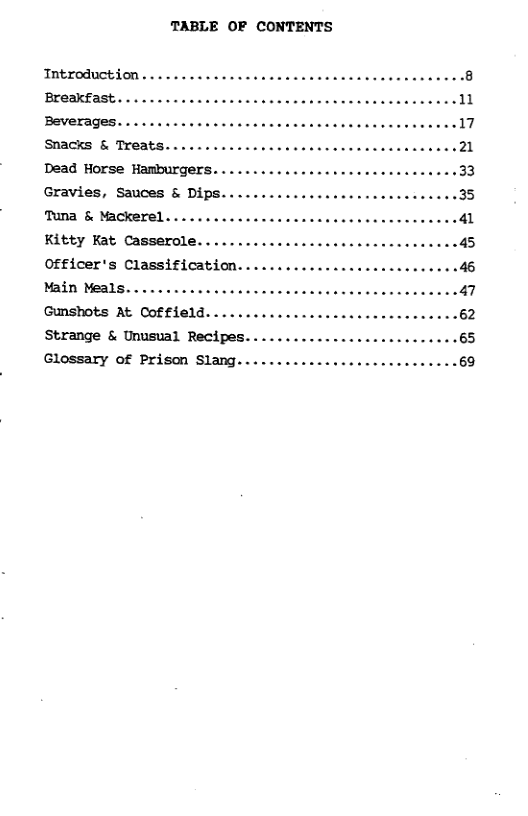 TABLE OF CONTENTS TIntroduction Breakfast. Snacks & Treats.... Dead Horse Hamburgers. Gravies, Sauces & Dips. Tuna & Mackerel. . Kitty Kat Casserole.. Officer’s Classification. Main Meals.. . . Gunshots At Coffield.. Strange & Unusual Recipes. Glossary of Prison Slang....